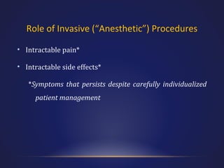 Role of Invasive (“Anesthetic”) Procedures
• Intractable pain*
• Intractable side effects*
*Symptoms that persists despite carefully individualized
patient management

 