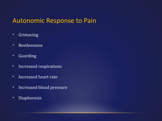 Autonomic Response to Pain
•

Grimacing

•

Restlessness

•

Guarding

•

Increased respirations

•

Increased heart rate

•

Increased blood pressure

•

Diaphoresis

 