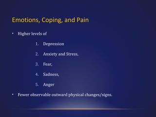 Emotions, Coping, and Pain
•

Higher levels of
1.
2.

Anxiety and Stress,

3.

Fear,

4.

Sadness,

5.
•

Depression

Anger

Fewer observable outward physical changes/signs.

 