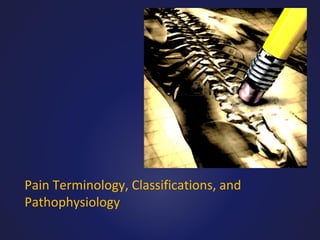 Pain Terminology, Classifications, and
Pathophysiology

 