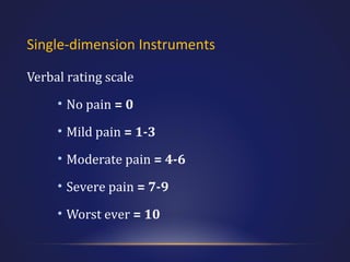 Single-dimension Instruments
Verbal rating scale
• No pain = 0
• Mild pain = 1-3
• Moderate pain = 4-6
• Severe pain = 7-9
• Worst ever = 10

 