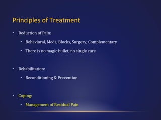 Principles of Treatment
•

Reduction of Pain:
• Behavioral, Meds, Blocks, Surgery, Complementary
• There is no magic bullet, no single cure

•

Rehabilitation:
• Reconditioning & Prevention

•

Coping:
• Management of Residual Pain

 