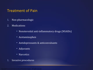 Treatment of Pain
1.

Non-pharmacologic

2.

Medications
• Nonsteroidal anti-inflammatory drugs (NSAIDs)
• Acetaminophen
• Antidepressants & anticonvulsants
• Adjuvants
• Narcotics

1.

Invasive procedures

Copyright © 2003 American Society of Anesthesiologists. All rights reserved

 