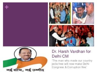 +

Dr. Harsh Vardhan for
Delhi CM
„The man who made our country
polio free will now make Delhi
Congress & Corruption free‟

 