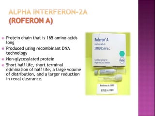  Protein chain that is 165 amino acids
long
 Produced using recombinant DNA
technology
 Non-glycosylated protein
 Short half life, short terminal
elimination of half life, a large volume
of distribution, and a larger reduction
in renal clearance.
 