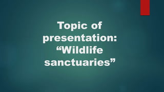 Topic of
presentation:
“Wildlife
sanctuaries”
 