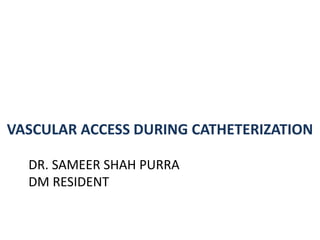 DR. SAMEER SHAH PURRA
DM RESIDENT
VASCULAR ACCESS DURING CATHETERIZATION
 