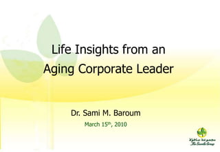 Life Insights from an  Aging Corporate Leader Dr. Sami M. Baroum March 15th, 2010 