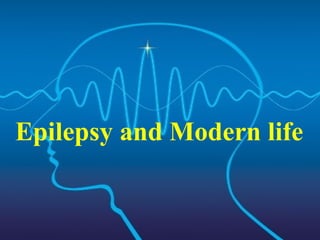 Epilepsy and Modern life
 