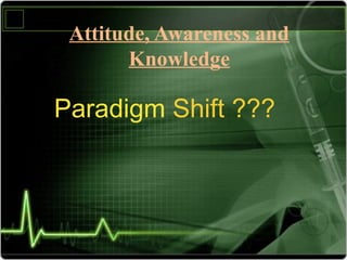Attitude, Awareness and
Knowledge
 ‫رلا‬ ‫رلا‬ ‫رلا‬ ‫رلا‬ ‫رلا‬ ‫رلا‬ ‫رلا‬Paradigm ‫رلا‬Shift ‫رلا‬???
 