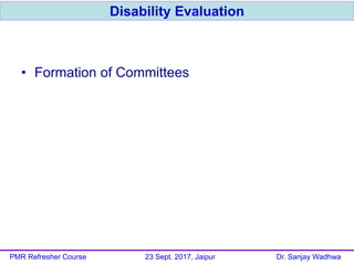 • Formation of Committees
Disability Evaluation
PMR Refresher Course 23 Sept. 2017, Jaipur Dr. Sanjay Wadhwa
 