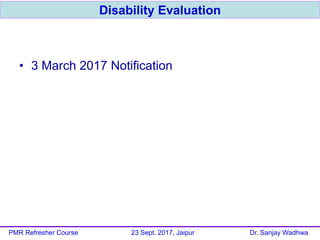 • 3 March 2017 Notification
Disability Evaluation
PMR Refresher Course 23 Sept. 2017, Jaipur Dr. Sanjay Wadhwa
 