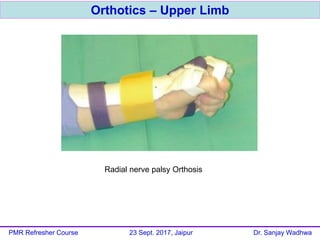 Orthotics – Upper Limb
PMR Refresher Course 23 Sept. 2017, Jaipur Dr. Sanjay Wadhwa
Radial nerve palsy Orthosis
 
