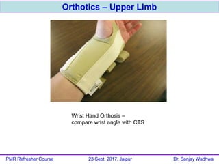 Orthotics – Upper Limb
PMR Refresher Course 23 Sept. 2017, Jaipur Dr. Sanjay Wadhwa
Wrist Hand Orthosis –
compare wrist angle with CTS
 
