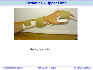 Orthotics – Upper Limb
PMR Refresher Course 23 Sept. 2017, Jaipur Dr. Sanjay Wadhwa
Resting hand splint
 