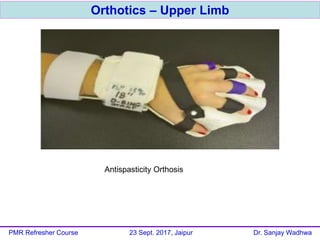 Orthotics – Upper Limb
PMR Refresher Course 23 Sept. 2017, Jaipur Dr. Sanjay Wadhwa
Antispasticity Orthosis
 
