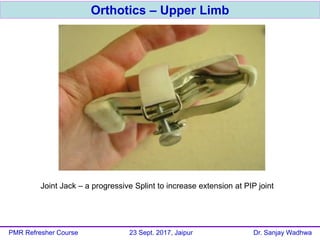 Orthotics – Upper Limb
PMR Refresher Course 23 Sept. 2017, Jaipur Dr. Sanjay Wadhwa
Joint Jack – a progressive Splint to increase extension at PIP joint
 