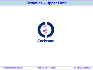 Orthotics – Upper Limb
PMR Refresher Course 23 Sept. 2017, Jaipur Dr. Sanjay Wadhwa
 