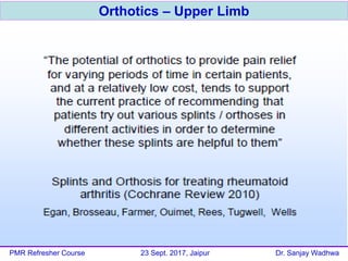 Orthotics – Upper Limb
PMR Refresher Course 23 Sept. 2017, Jaipur Dr. Sanjay Wadhwa
 