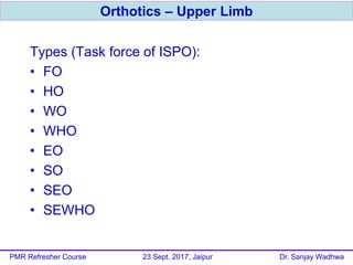 Types (Task force of ISPO):
• FO
• HO
• WO
• WHO
• EO
• SO
• SEO
• SEWHO
Orthotics – Upper Limb
PMR Refresher Course 23 Se...