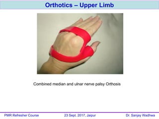 Orthotics – Upper Limb
PMR Refresher Course 23 Sept. 2017, Jaipur Dr. Sanjay Wadhwa
Combined median and ulnar nerve palsy ...
