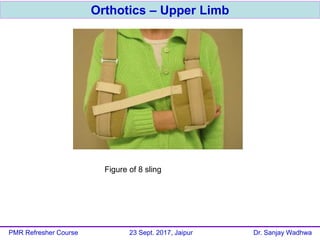 Orthotics – Upper Limb
PMR Refresher Course 23 Sept. 2017, Jaipur Dr. Sanjay Wadhwa
Figure of 8 sling
 