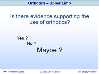 Orthotics – Upper Limb
PMR Refresher Course 23 Sept. 2017, Jaipur Dr. Sanjay Wadhwa
 