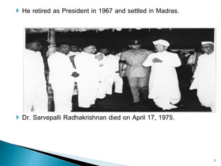  He retired as President in 1967 and settled in Madras.
 Dr. Sarvepalli Radhakrishnan died on April 17, 1975.
7
 