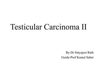 Testicular Carcinoma II
By-Dr Satyajeet Rath
Guide-Prof Kamal Sahni
 