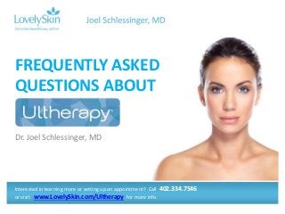 Dr. Joel Schlessinger, MD
FREQUENTLY ASKED
QUESTIONS ABOUT
Interested in learning more or setting up an appointment? Call 402.334.7546
or visit www.LovelySkin.com/Ultherapy for more info.
 