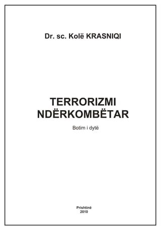 Dr. sc. Kolë KRASNIQI




  TERRORIZMI
NDËRKOMBËTAR
        Botim i dytë




         Prishtinë
           2010
 