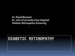 DIABETIC RETINOPATHY
Dr. Riyad Banayot
St. John of Jerusalem Eye Hospital
Diabetic Retinopathy Screening
 