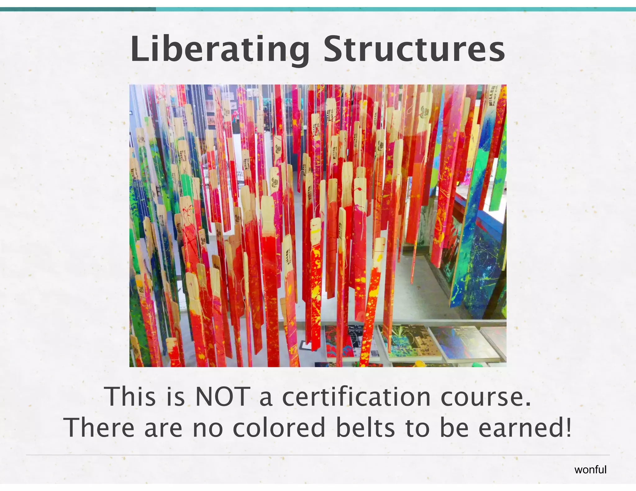 wonful 
Liberating Structures 
This is NOT a certification course. 
There are no colored belts to be earned! 
 