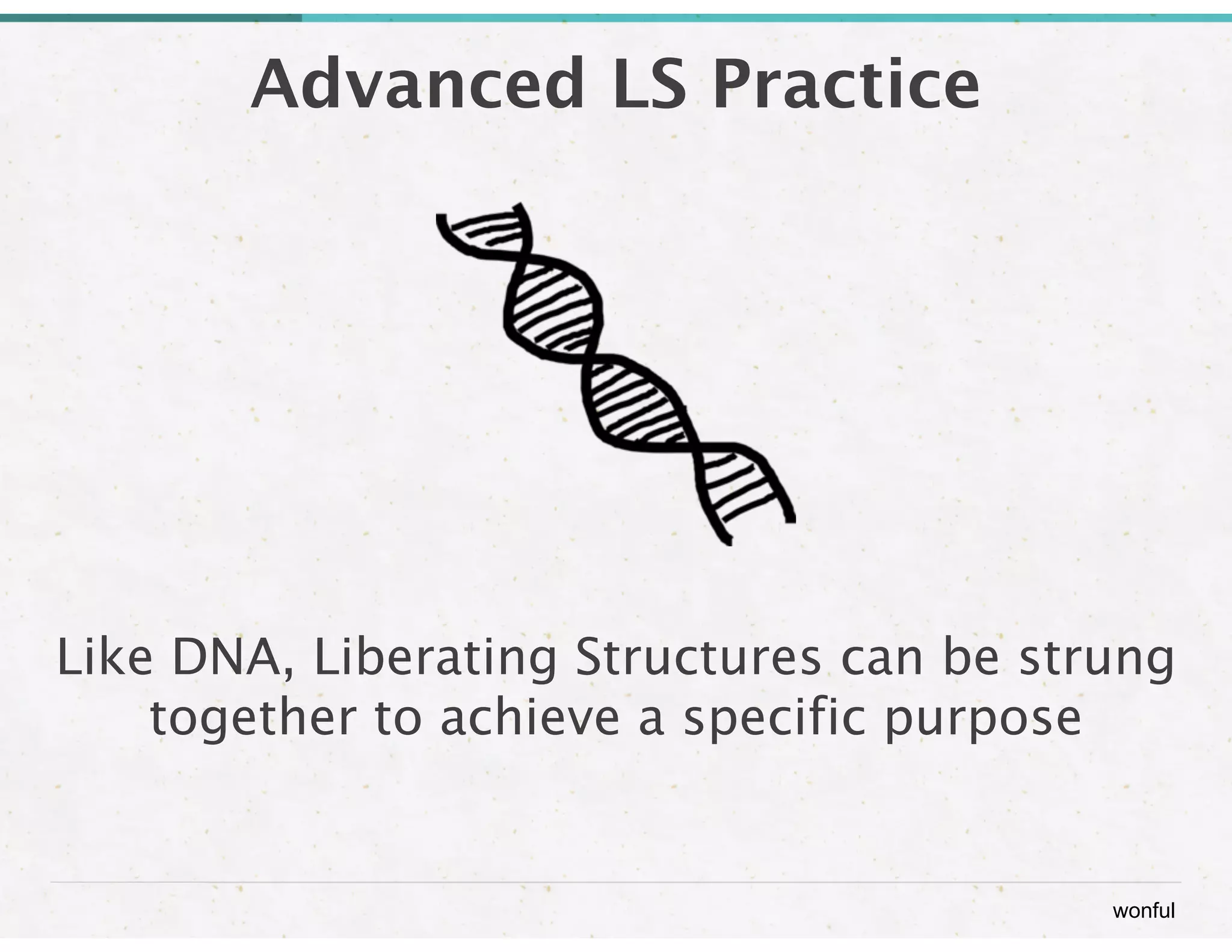 wonful 
Advanced LS Practice 
Like DNA, Liberating Structures can be strung 
together to achieve a specific purpose 
 
