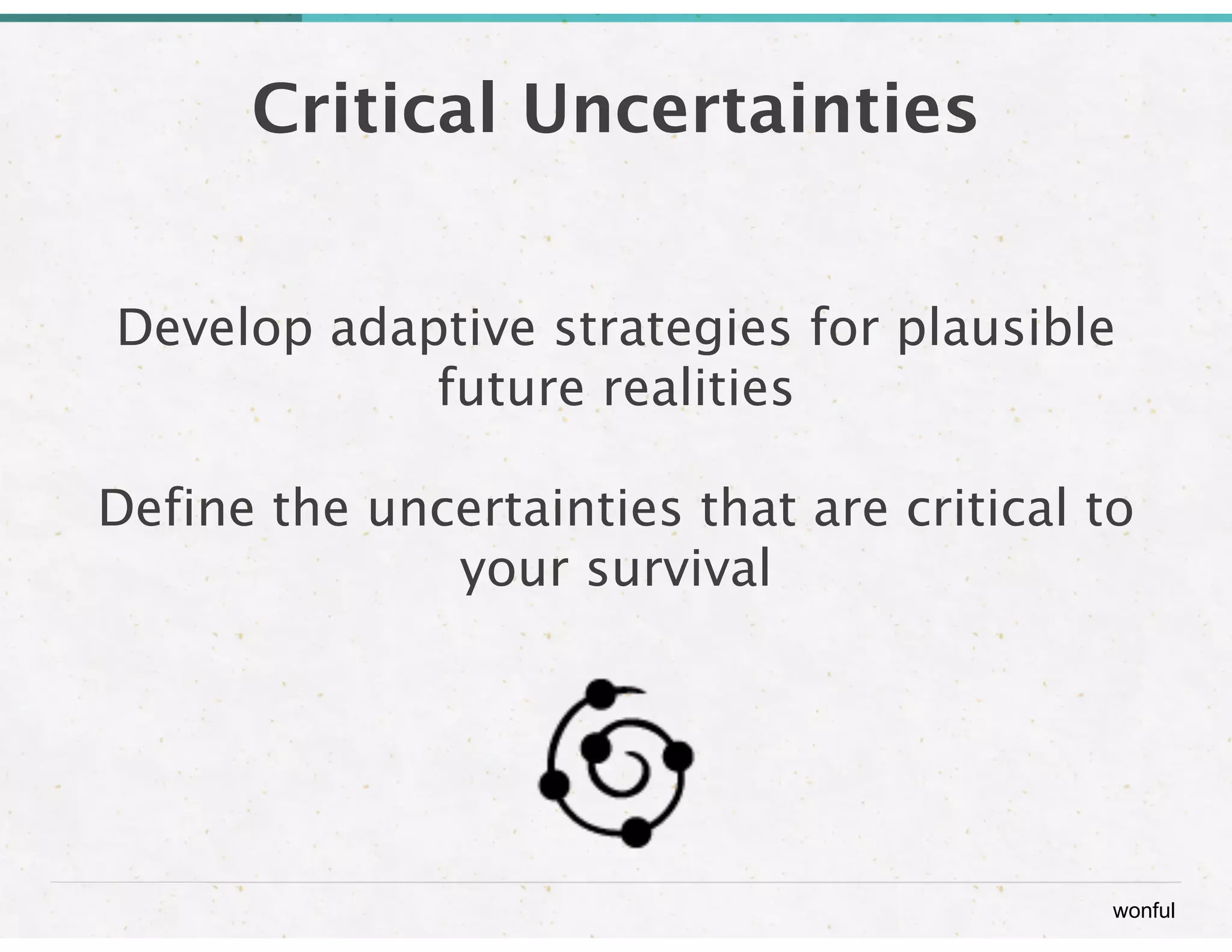wonful 
Critical Uncertainties 
Develop adaptive strategies for plausible 
future realities 
Define the uncertainties that are critical to 
your survival 
 