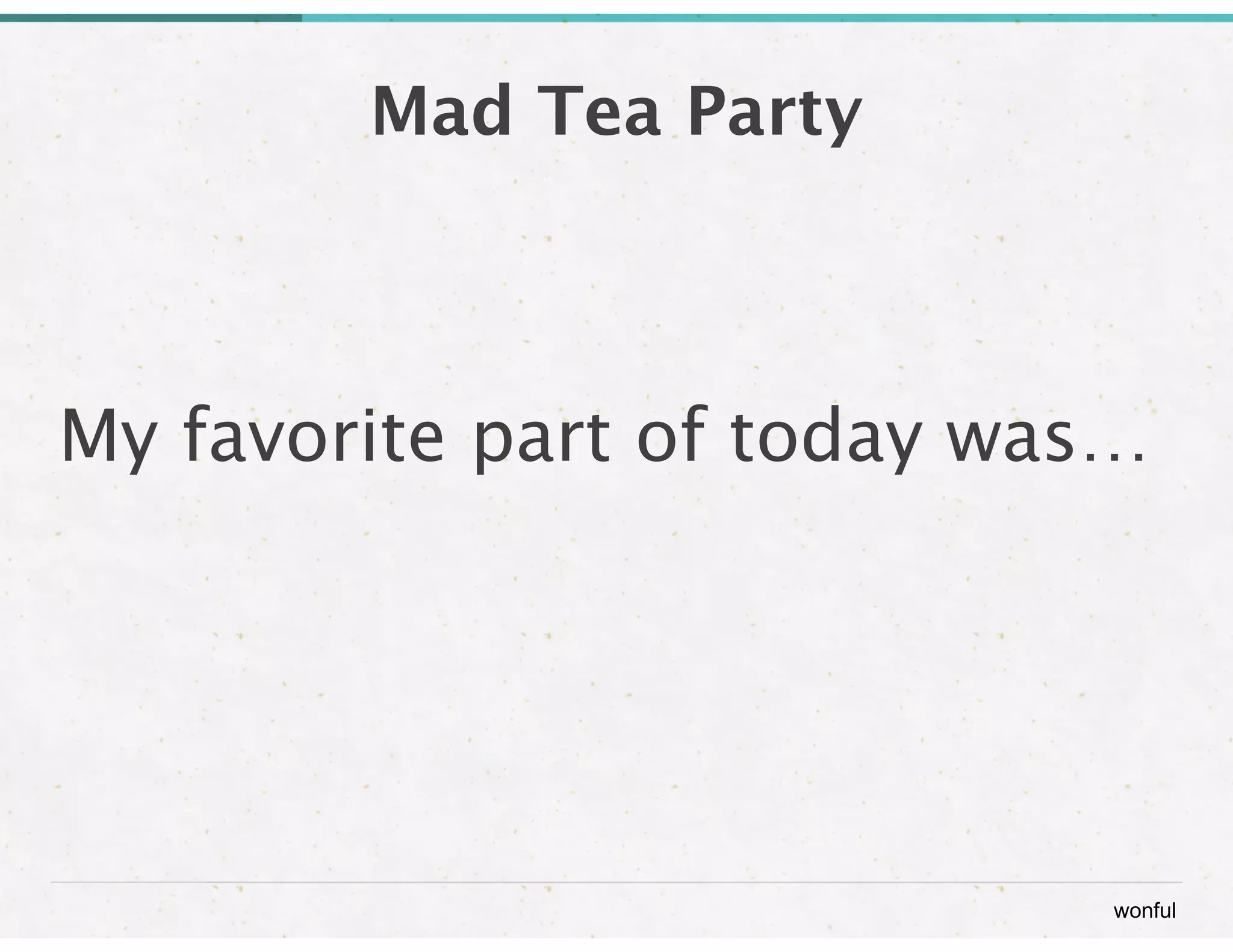 wonful 
Mad Tea Party 
My favorite part of today was… 
 