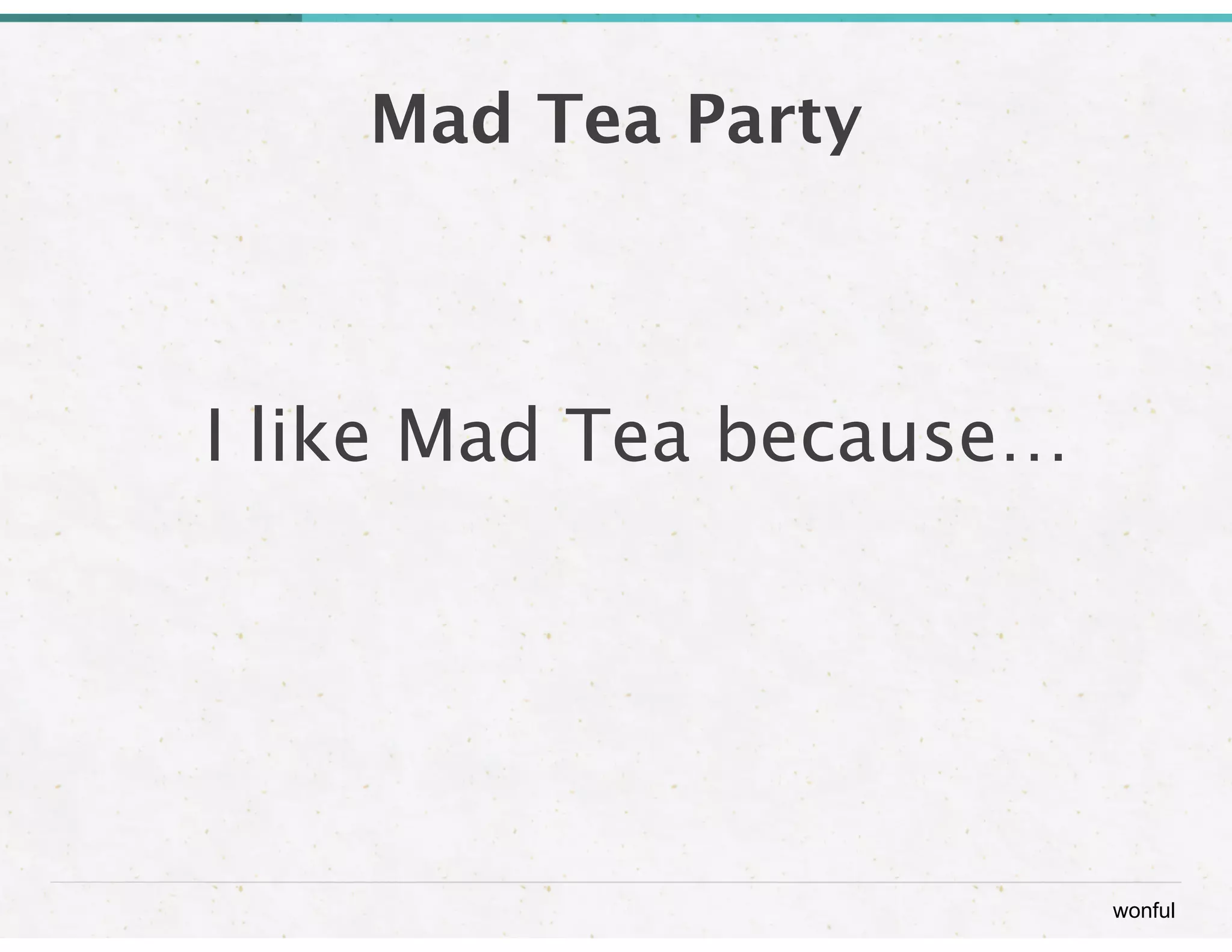 wonful 
Mad Tea Party 
I like Mad Tea because… 
 