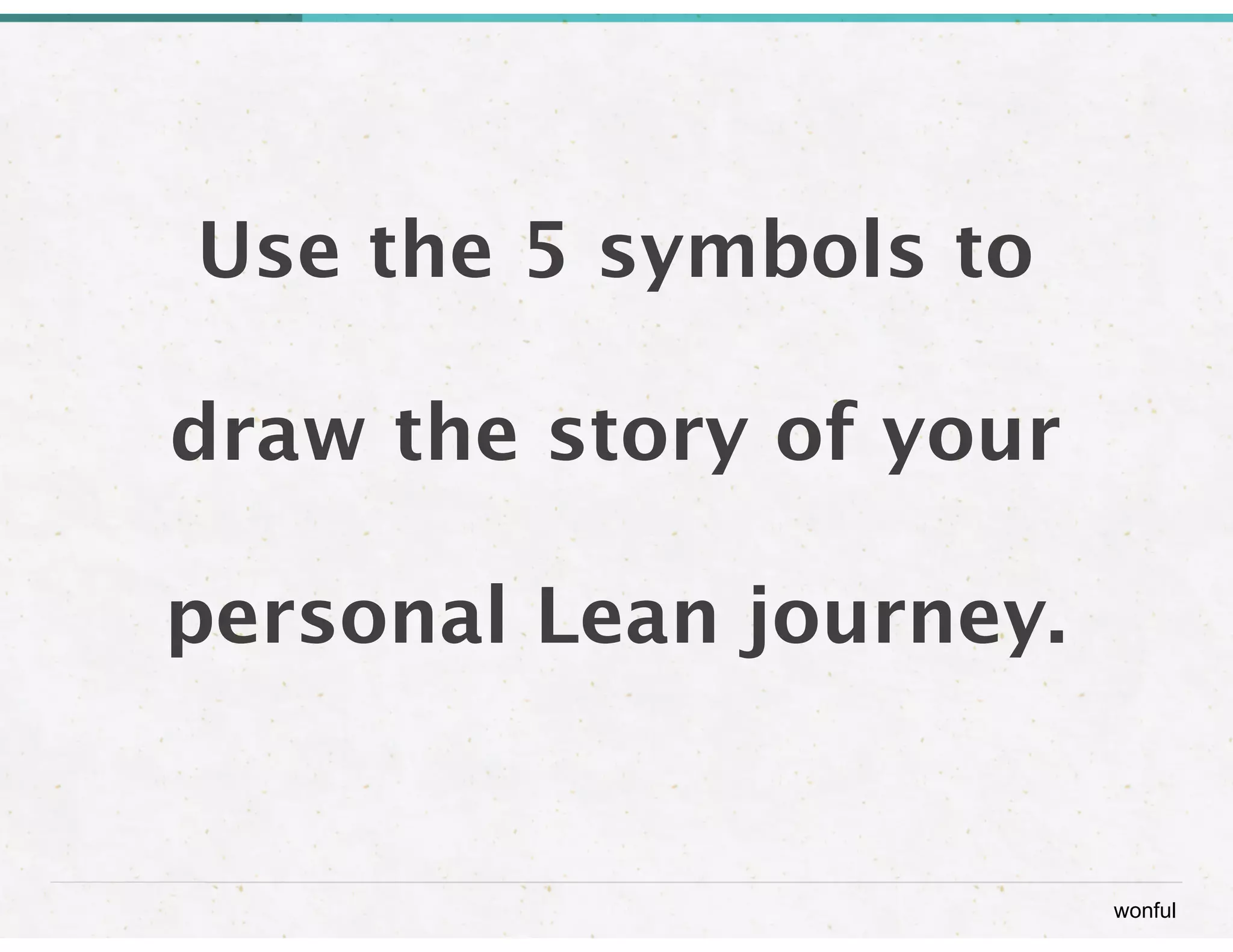 wonful 
Use the 5 symbols to 
! 
draw the story of your 
! 
personal Lean journey. 
 