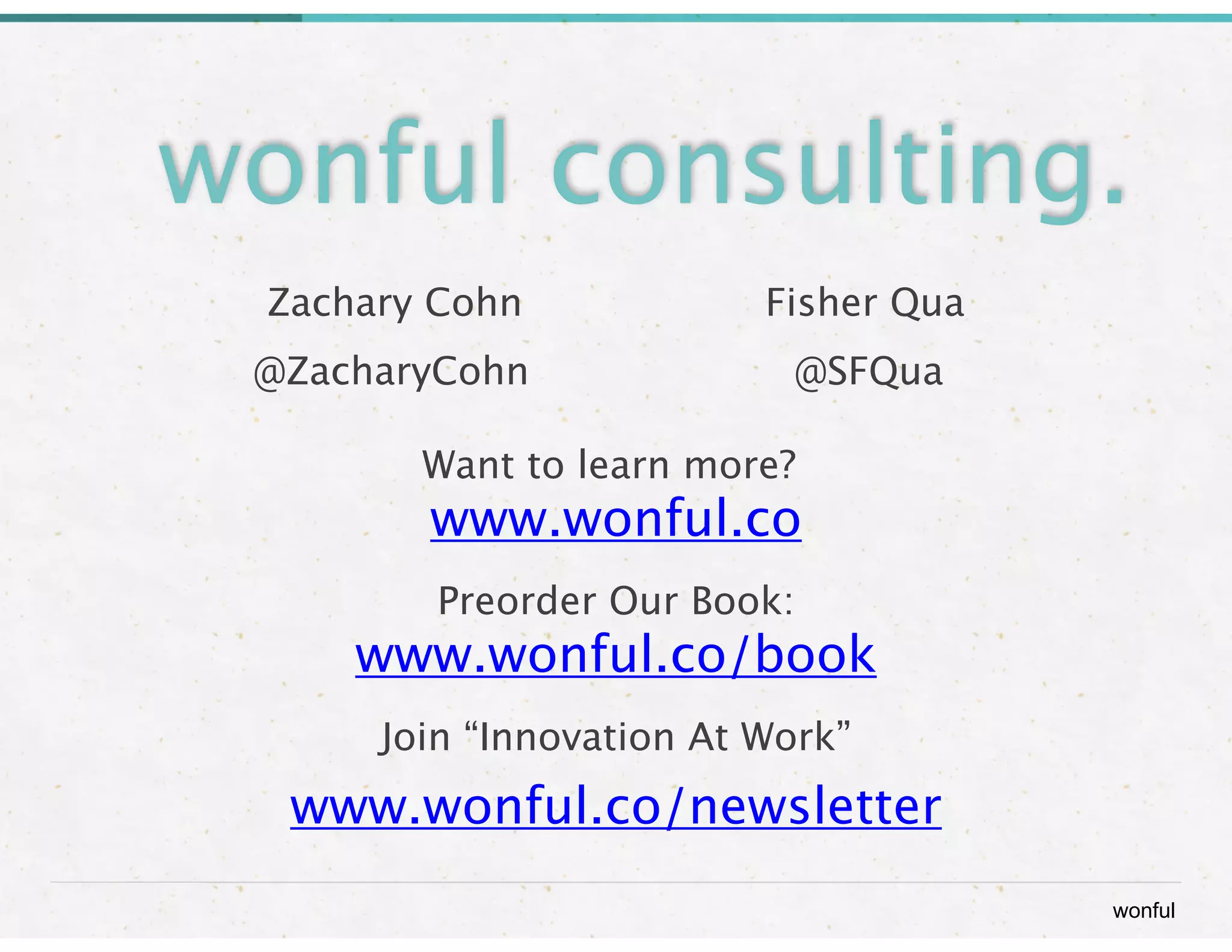 wonful consulting. 
wonful 
Zachary Cohn 
Fisher Qua 
@ZacharyCohn 
@SFQua 
! 
Want to learn more? 
www.wonful.co 
Preorder Our Book: 
www.wonful.co/book 
Join “Innovation At Work” 
www.wonful.co/newsletter 
