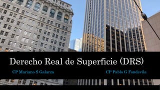 Derecho Real de Superficie (DRS)
CP Mariano S Galarza CP Pablo G Fondevila
 