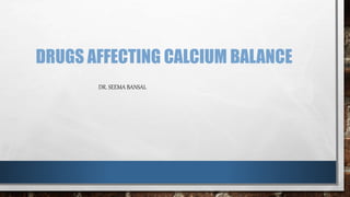 DRUGS AFFECTING CALCIUM BALANCE
DR. SEEMA BANSAL
 