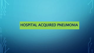 HOSPITAL ACQUIRED PNEUMONIA
 