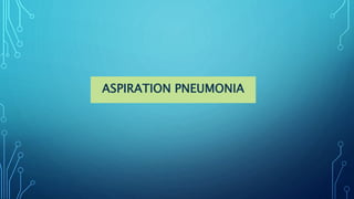 ASPIRATION PNEUMONIA
 