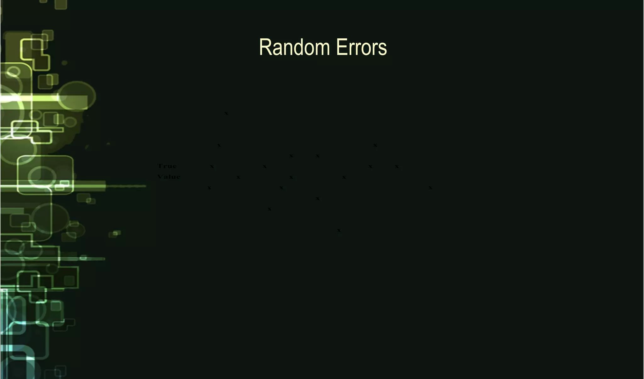 Random Errors
x
x x
x x
True x x x x
Value x x x
x x x
x
x
x
 