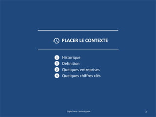 Historique
Définition
Quelques entreprises
Quelques chiffres clés
1
2
3
4
3
PLACER LE CONTEXTE
Digital race - Serious game
 
