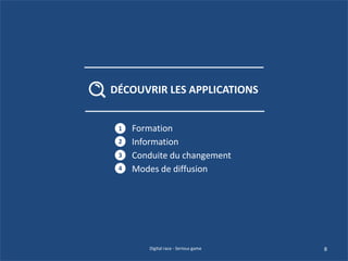 Formation
Information
Conduite du changement
Modes de diffusion
1
2
3
4
8Digital race - Serious game
DÉCOUVRIR LES APPLICATIONS
 
