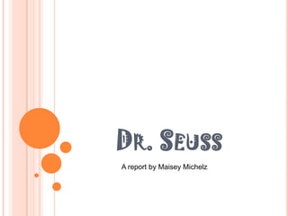 Dr. Seuss A report by Maisey Michelz 