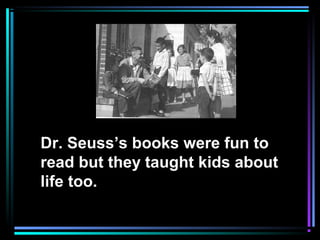 Dr. Seuss’s books were fun to
read but they taught kids about
life too.
 