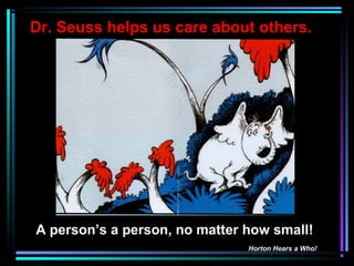 A person’s a person, no matter how small!
Horton Hears a Who!
Dr. Seuss helps us care about others.
 