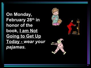 On Monday,
February 28th
in
honor of the
book, I am Not
Going to Get Up
Today - wear your
pajamas.
 